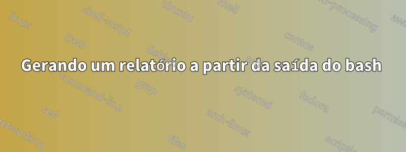 Gerando um relatório a partir da saída do bash