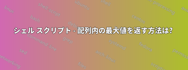 シェル スクリプト - 配列内の最大値を返す方法は?