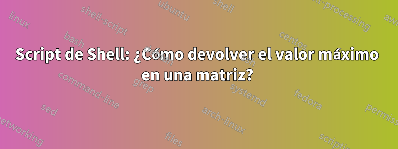 Script de Shell: ¿Cómo devolver el valor máximo en una matriz?