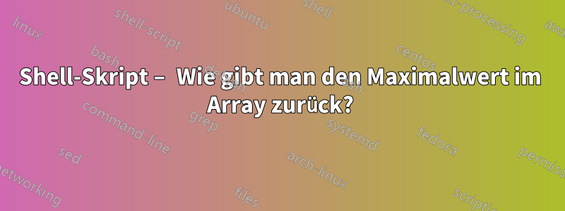Shell-Skript – Wie gibt man den Maximalwert im Array zurück?