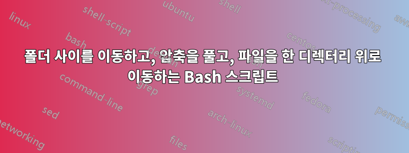 폴더 사이를 이동하고, 압축을 풀고, 파일을 한 디렉터리 위로 이동하는 Bash 스크립트