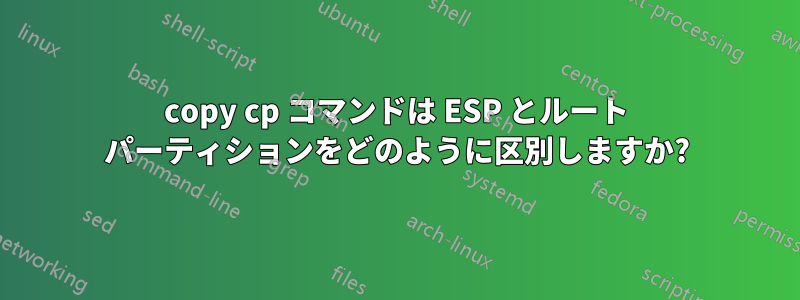 copy cp コマンドは ESP とルート パーティションをどのように区別しますか?
