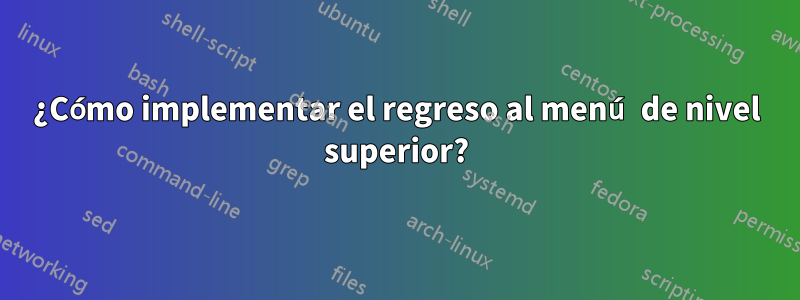 ¿Cómo implementar el regreso al menú de nivel superior?