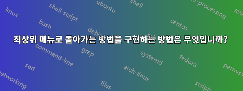 최상위 메뉴로 돌아가는 방법을 구현하는 방법은 무엇입니까?