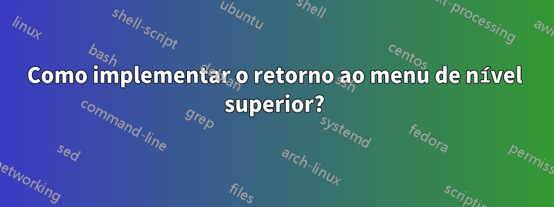 Como implementar o retorno ao menu de nível superior?