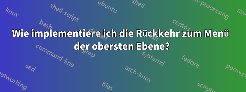 Wie implementiere ich die Rückkehr zum Menü der obersten Ebene?