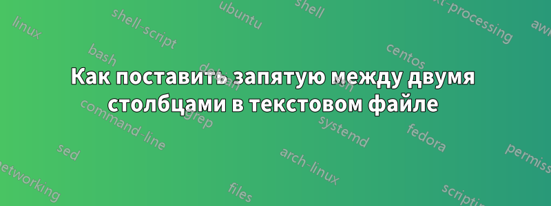 Как поставить запятую между двумя столбцами в текстовом файле