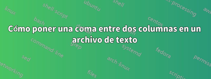 Cómo poner una coma entre dos columnas en un archivo de texto