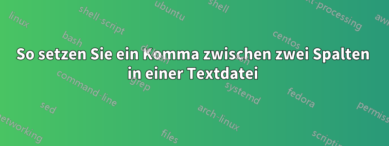 So setzen Sie ein Komma zwischen zwei Spalten in einer Textdatei