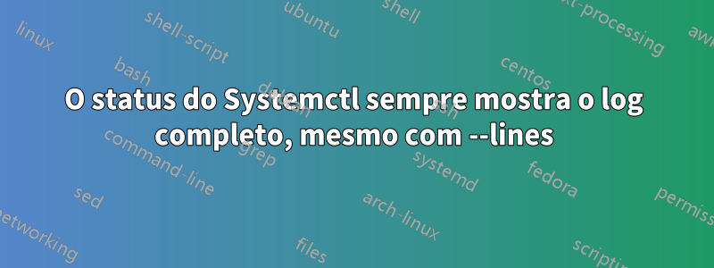 O status do Systemctl sempre mostra o log completo, mesmo com --lines