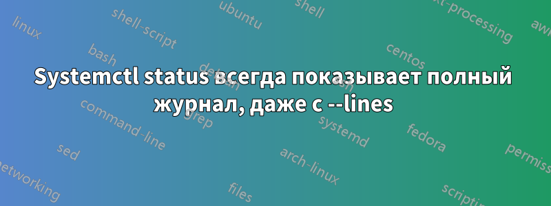 Systemctl status всегда показывает полный журнал, даже с --lines