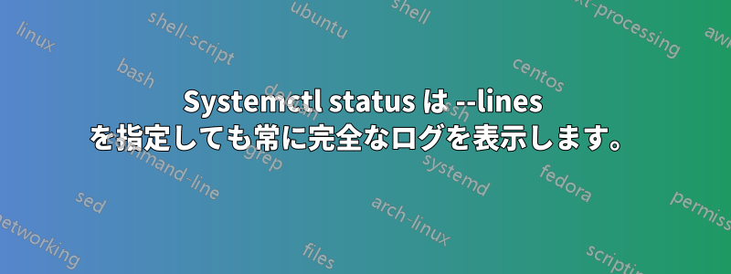 Systemctl status は --lines を指定しても常に完全なログを表示します。
