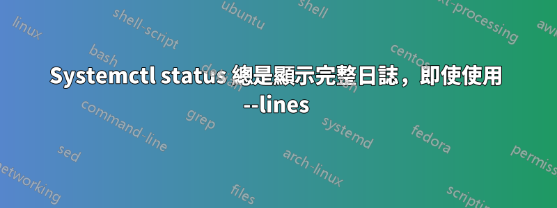 Systemctl status 總是顯示完整日誌，即使使用 --lines