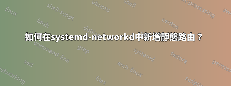 如何在systemd-networkd中新增靜態路由?