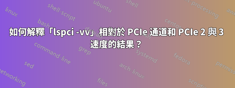 如何解釋「lspci -vv」相對於 PCIe 通道和 PCIe 2 與 3 速度的結果？