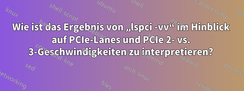 Wie ist das Ergebnis von „lspci -vv“ im Hinblick auf PCIe-Lanes und PCIe 2- vs. 3-Geschwindigkeiten zu interpretieren?