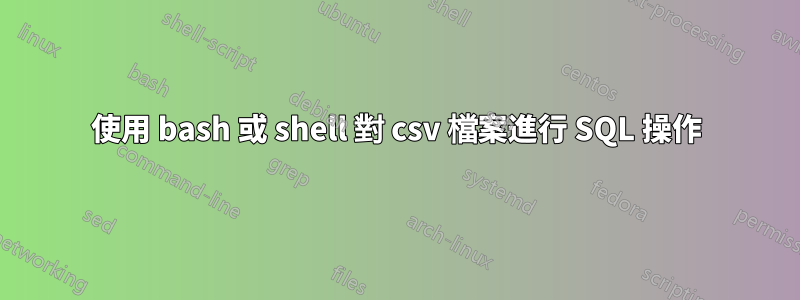 使用 bash 或 shell 對 csv 檔案進行 SQL 操作