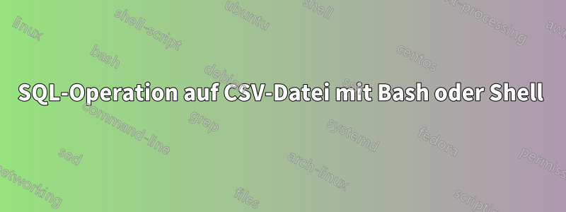 SQL-Operation auf CSV-Datei mit Bash oder Shell