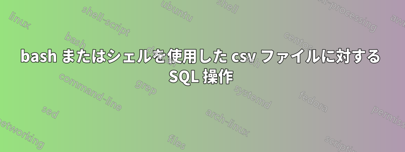 bash またはシェルを使用した csv ファイルに対する SQL 操作