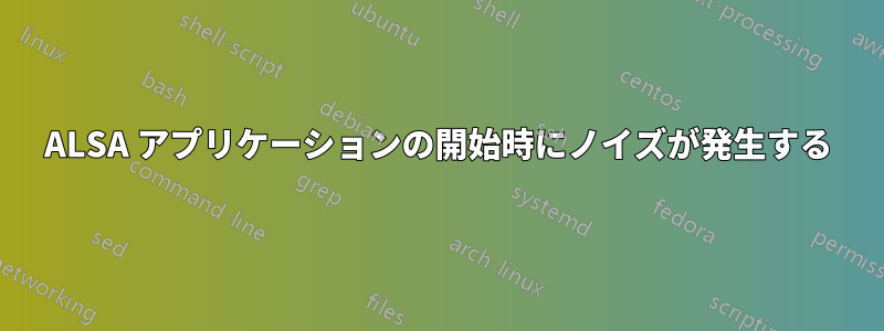ALSA アプリケーションの開始時にノイズが発生する