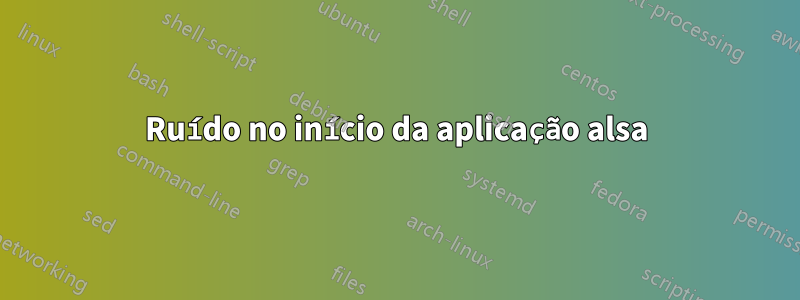 Ruído no início da aplicação alsa