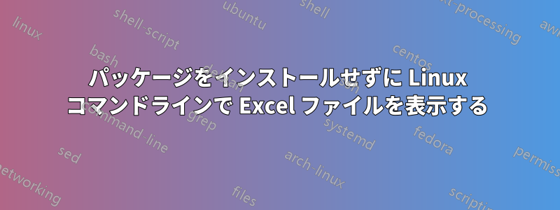 パッケージをインストールせずに Linux コマンドラインで Excel ファイルを表示する