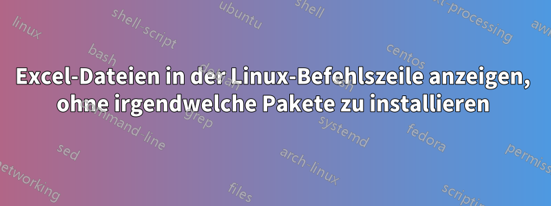 Excel-Dateien in der Linux-Befehlszeile anzeigen, ohne irgendwelche Pakete zu installieren