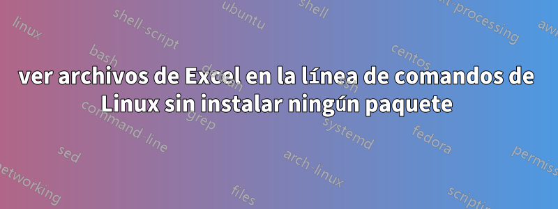 ver archivos de Excel en la línea de comandos de Linux sin instalar ningún paquete