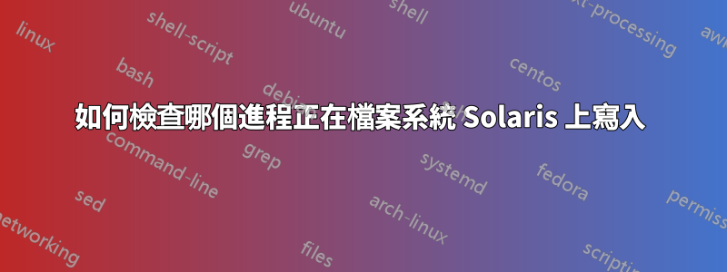 如何檢查哪個進程正在檔案系統 Solaris 上寫入