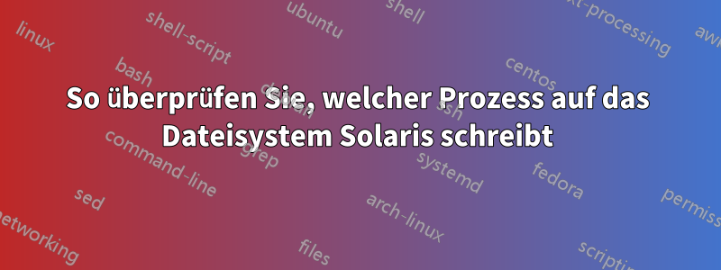 So überprüfen Sie, welcher Prozess auf das Dateisystem Solaris schreibt