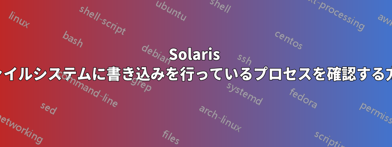 Solaris ファイルシステムに書き込みを行っているプロセスを確認する方法