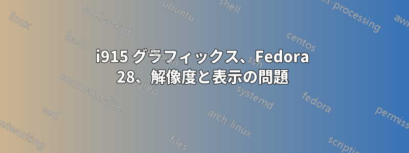 i915 グラフィックス、Fedora 28、解像度と表示の問題