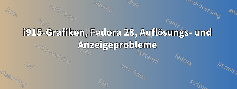 i915-Grafiken, Fedora 28, Auflösungs- und Anzeigeprobleme