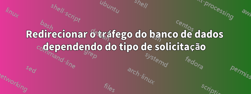 Redirecionar o tráfego do banco de dados dependendo do tipo de solicitação