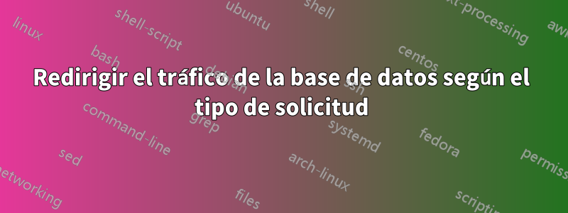 Redirigir el tráfico de la base de datos según el tipo de solicitud