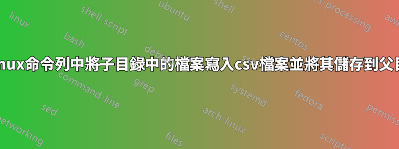 在linux命令列中將子目錄中的檔案寫入csv檔案並將其儲存到父目錄