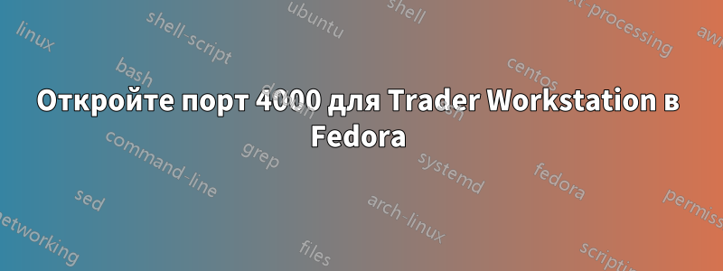 Откройте порт 4000 для Trader Workstation в Fedora