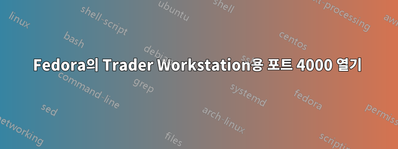 Fedora의 Trader Workstation용 포트 4000 열기
