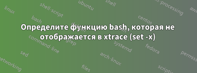 Определите функцию bash, которая не отображается в xtrace (set -x)