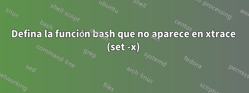Defina la función bash que no aparece en xtrace (set -x)