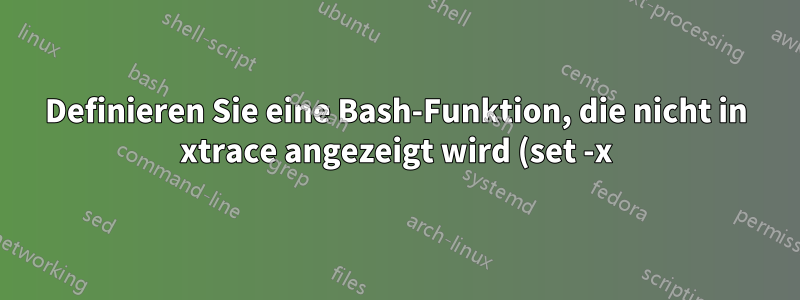 Definieren Sie eine Bash-Funktion, die nicht in xtrace angezeigt wird (set -x)