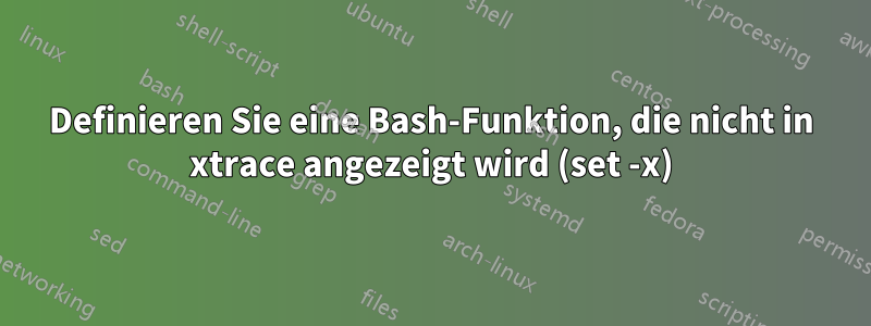 Definieren Sie eine Bash-Funktion, die nicht in xtrace angezeigt wird (set -x)