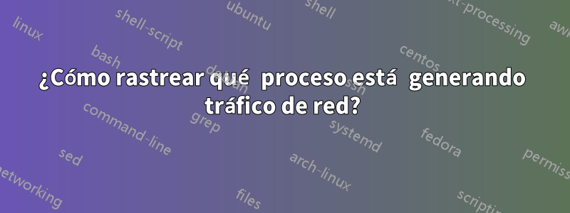 ¿Cómo rastrear qué proceso está generando tráfico de red?