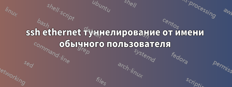 ssh ethernet туннелирование от имени обычного пользователя