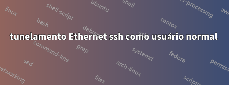 tunelamento Ethernet ssh como usuário normal