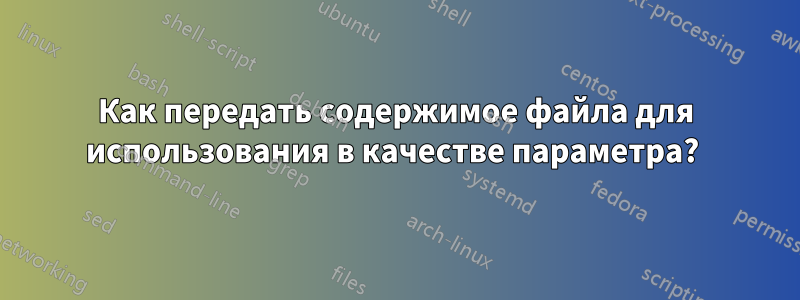 Как передать содержимое файла для использования в качестве параметра? 