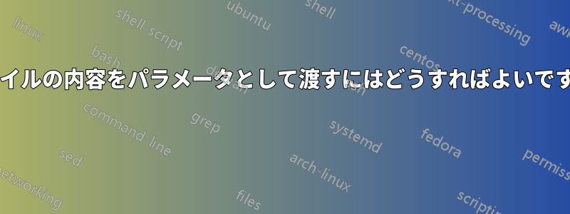 ファイルの内容をパラメータとして渡すにはどうすればよいですか? 