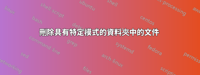 刪除具有特定模式的資料夾中的文件