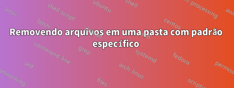 Removendo arquivos em uma pasta com padrão específico
