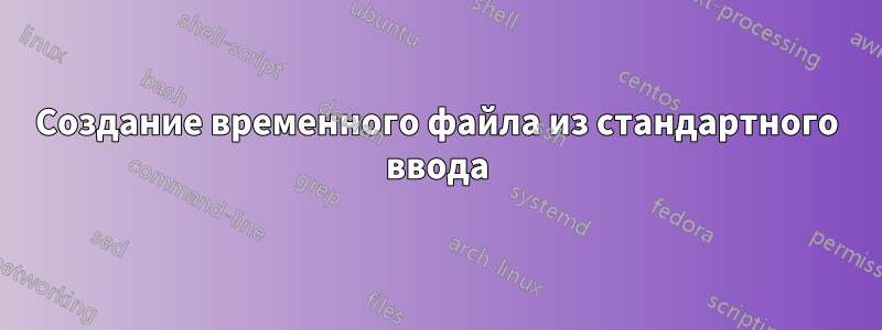 Создание временного файла из стандартного ввода